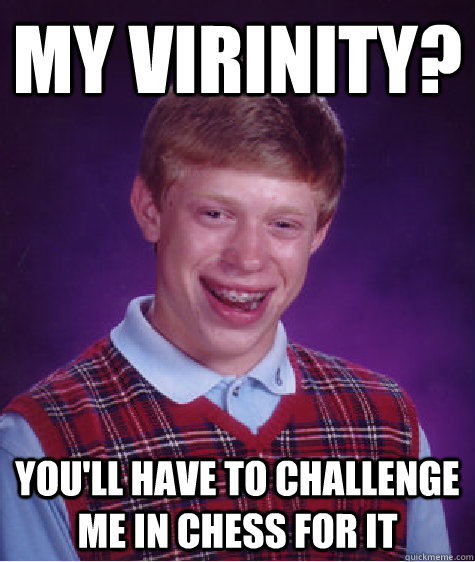 My Virinity? You'll have to challenge me in chess for it - My Virinity? You'll have to challenge me in chess for it  Bad Luck Brian