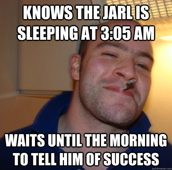 knows the jarl is sleeping at 3:05 am waits until the morning to tell him of success - knows the jarl is sleeping at 3:05 am waits until the morning to tell him of success  Misc