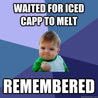 Waited for iced capp to melt Remembered   Success Kid