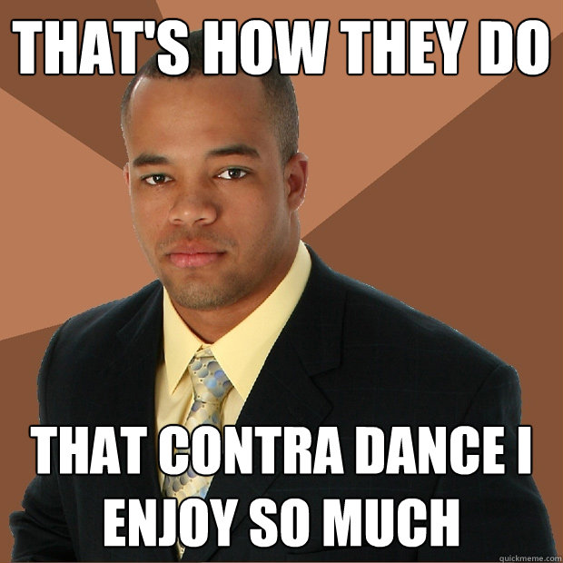 that's how they do that contra dance I enjoy so much  Successful Black Man