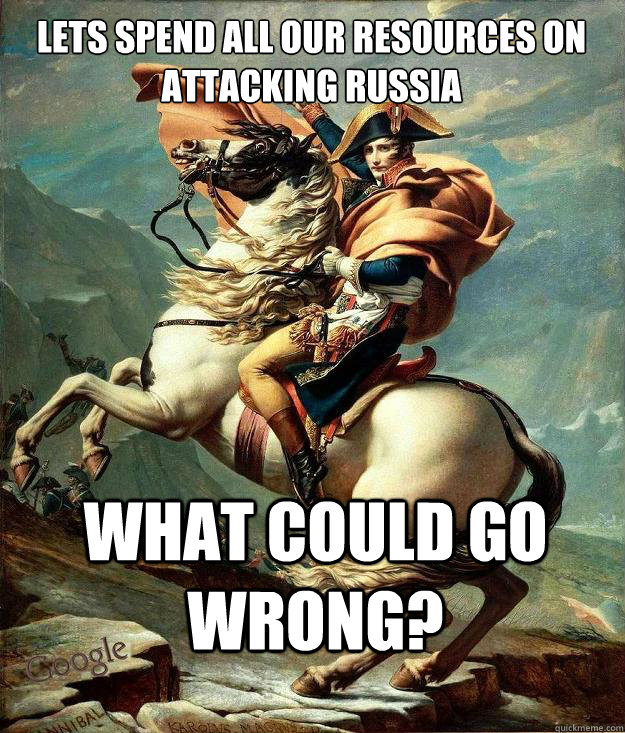 Lets spend all our resources on attacking Russia What could go wrong?  