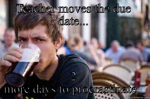 TEACHER MOVES THE DUE DATE... 2 MORE DAYS TO PROCRASTINATE.  Lazy College Senior