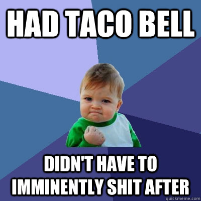 Had taco bell didn't have to imminently shit after   Success Kid