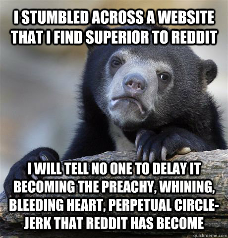 i stumbled across a website that i find superior to reddit i will tell no one to delay it becoming the preachy, whining, bleeding heart, perpetual circle-jerk that reddit has become  Confession Bear