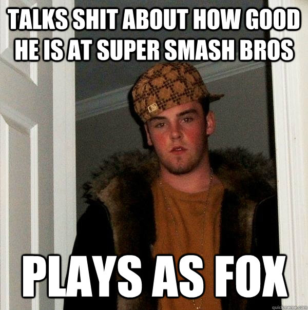 Talks shit about how good he is at super smash bros plays as fox  Scumbag Steve