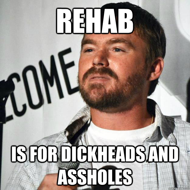 rehab is for dickheads and assholes  