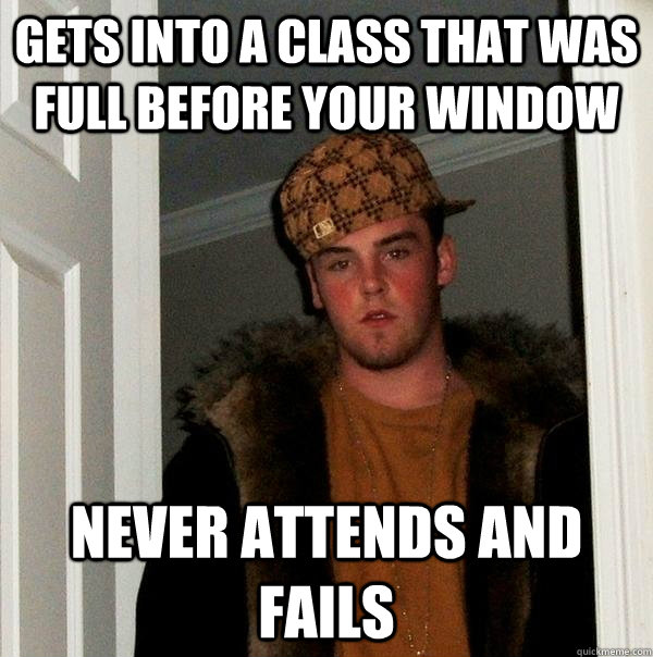 Gets into a class that was full before your window Never attends and fails  Scumbag Steve