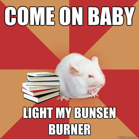 come on baby light my bunsen burner - come on baby light my bunsen burner  Science Major Mouse