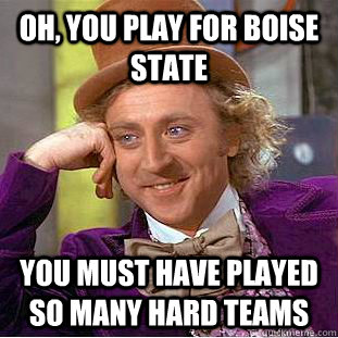 Oh, you play for Boise state You must have played so many hard teams - Oh, you play for Boise state You must have played so many hard teams  Condescending Wonka