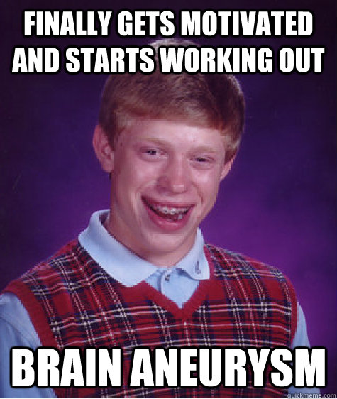 finally gets motivated and starts working out brain aneurysm  Bad Luck Brian