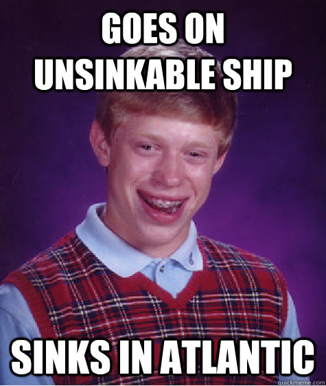 Goes on unsinkable ship Sinks in Atlantic  Bad Luck Brian