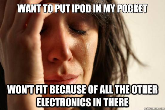 Want to put ipod in my pocket Won't fit because of all the other electronics in there  First World Problems