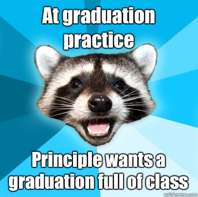 At graduation practice Principle wants a graduation full of class  Lame Pun Coon