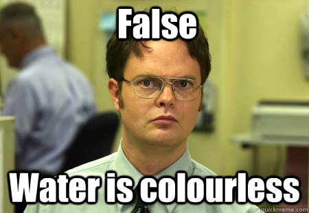 False Water is colourless - False Water is colourless  False !