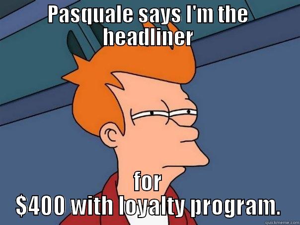 PASQUALE SAYS I'M THE HEADLINER FOR $400 WITH LOYALTY PROGRAM. Futurama Fry