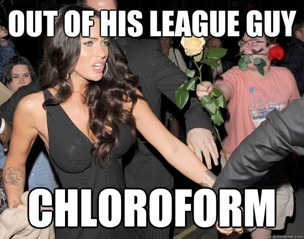 Out of his league guy Chloroform - Out of his league guy Chloroform  Out of his legue guy