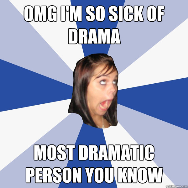 OMG I'm so sick of drama Most dramatic person you know - OMG I'm so sick of drama Most dramatic person you know  Annoying Facebook Girl