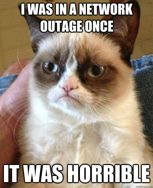 i was in a network outage once it was horrible  Grumpy Cat