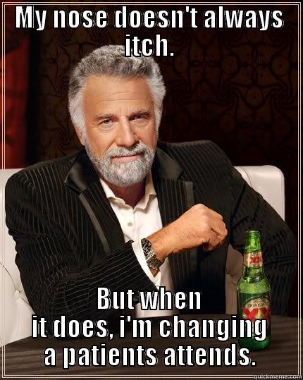 Depends at work - MY NOSE DOESN'T ALWAYS ITCH. BUT WHEN IT DOES, I'M CHANGING A PATIENTS ATTENDS. The Most Interesting Man In The World