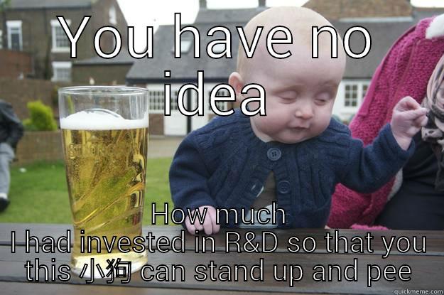 You have no idea - YOU HAVE NO IDEA HOW MUCH I HAD INVESTED IN R&D SO THAT YOU THIS 小狗 CAN STAND UP AND PEE drunk baby