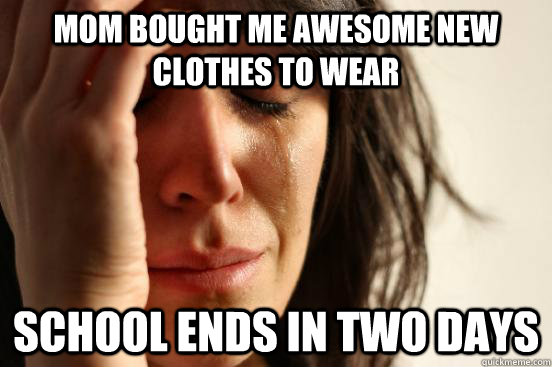 Mom bought me awesome new clothes to wear school ends in two days - Mom bought me awesome new clothes to wear school ends in two days  First World Problems