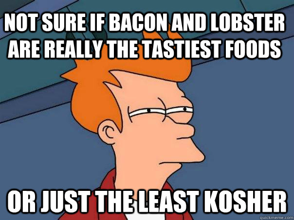 not sure if bacon and lobster are really the tastiest foods or just the least kosher - not sure if bacon and lobster are really the tastiest foods or just the least kosher  Futurama Fry