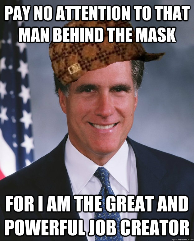 pay no attention to that man behind the mask for i am the great and powerful job creator   Scumbag Romney