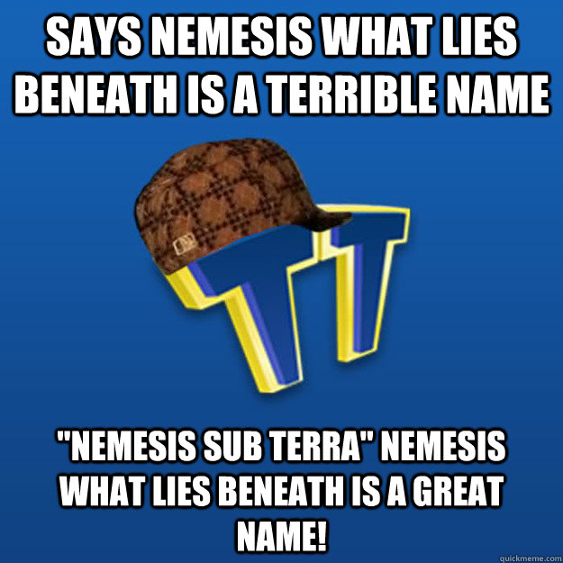 says nemesis what lies beneath is a terrible name 