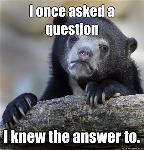 I once asked a question I knew the answer to.  Confession Bear