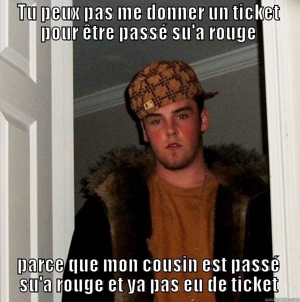 TU PEUX PAS ME DONNER UN TICKET POUR ÊTRE PASSÉ SU'A ROUGE PARCE QUE MON COUSIN EST PASSÉ SU'A ROUGE ET YA PAS EU DE TICKET Scumbag Steve