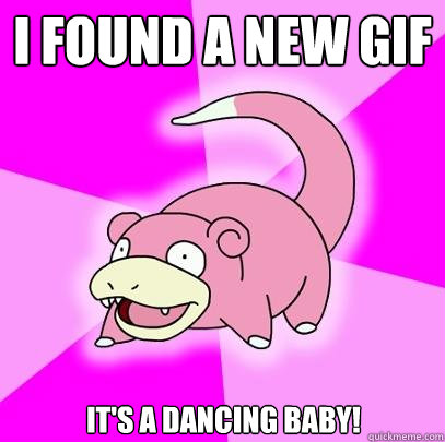 i found a new gif it's a dancing baby!  Slowpoke