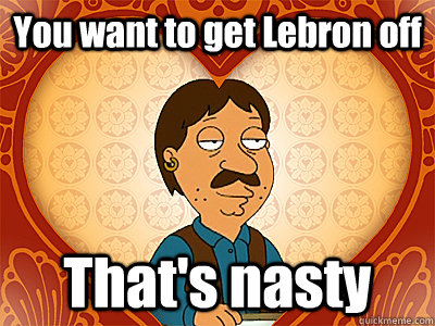 You want to get Lebron off That's nasty  Family Guy bruce