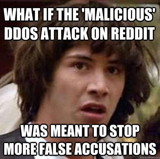 What if the 'malicious' ddos attack on reddit was meant to stop more false accusations  conspiracy keanu