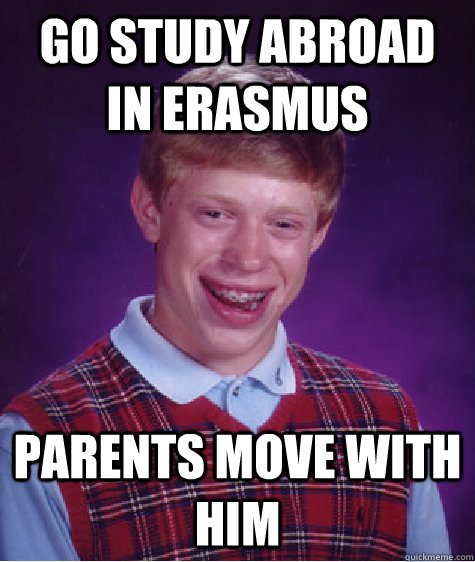 Go study abroad in erasmus parents move with him  Bad Luck Brian