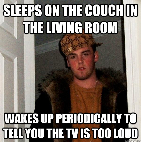 Sleeps on the couch in the living room Wakes up periodically to tell you the tv is too loud - Sleeps on the couch in the living room Wakes up periodically to tell you the tv is too loud  Scumbag Steve