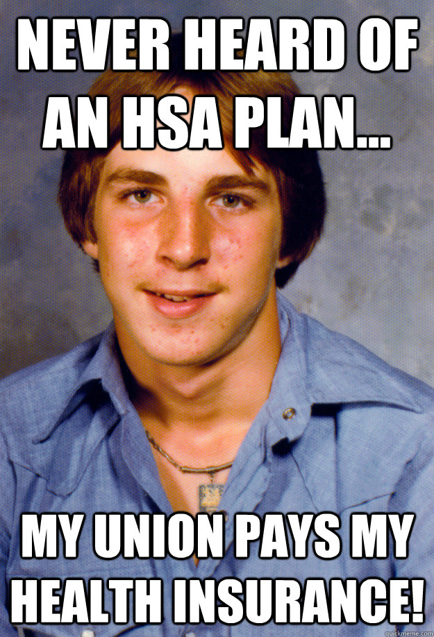 Never Heard of an HSA Plan... My UNION pays my health insurance! - Never Heard of an HSA Plan... My UNION pays my health insurance!  Old Economy Steven