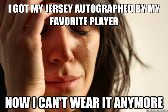 I got my jersey autographed by my favorite player Now I can't wear it anymore  First World Problems