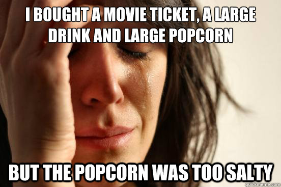 I bought a movie ticket, a large drink and large popcorn but the popcorn was too salty  First World Problems