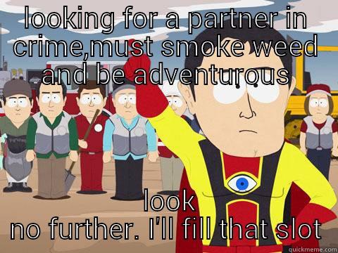 LOOKING FOR A PARTNER IN CRIME,MUST SMOKE WEED AND BE ADVENTUROUS  LOOK NO FURTHER. I'LL FILL THAT SLOT Captain Hindsight