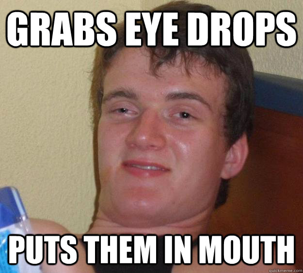 Grabs eye drops puts them in mouth  10 Guy