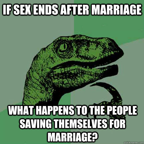 If sex ends after marriage what happens to the people saving themselves for marriage?  Philosoraptor