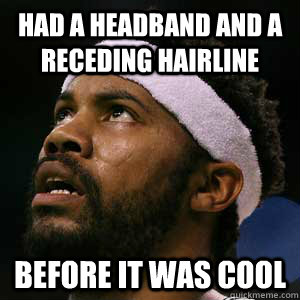 Had a Headband and a Receding Hairline Before it was cool - Had a Headband and a Receding Hairline Before it was cool  Rasheed Wallace