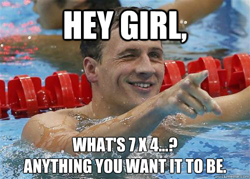 Hey Girl, What's 7 x 4...? 
Anything you want it to be.  ryan lochte gotcha