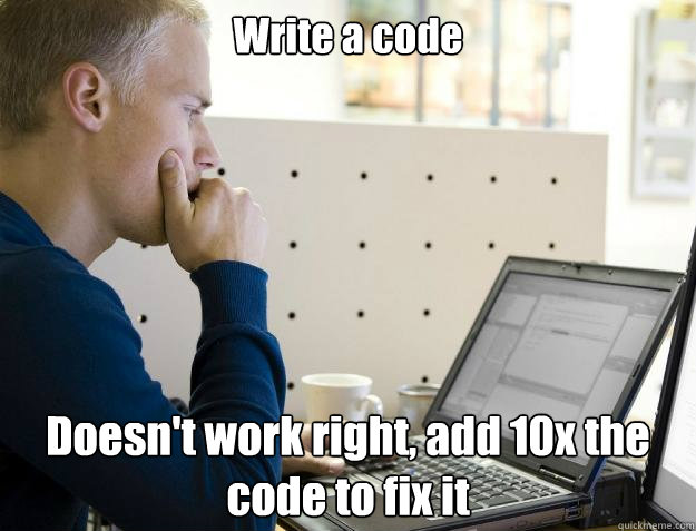 Write a code Doesn't work right, add 10x the code to fix it  Programmer