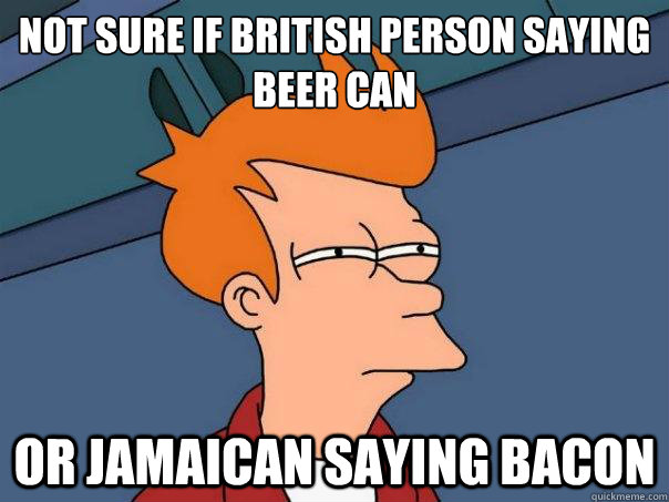 Not sure if british person saying beer can or jamaican saying bacon  Futurama Fry