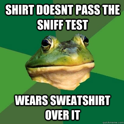 Shirt doesnt pass the sniff test Wears sweatshirt over it  Foul Bachelor Frog