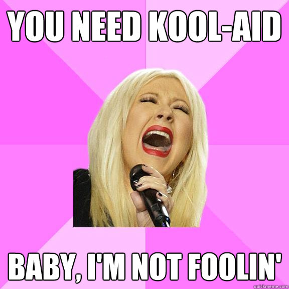 you need kool-aid baby, I'm not foolin'  Wrong Lyrics Christina