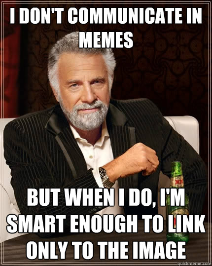 I don't communicate in memes But when I do, I'm smart enough to link only to the image - I don't communicate in memes But when I do, I'm smart enough to link only to the image  The Most Interesting Man In The World