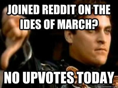 Joined reddit on the ides of march? no upvotes today - Joined reddit on the ides of march? no upvotes today  Downvoting Roman