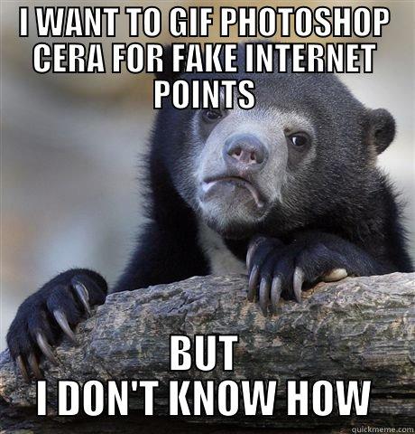 EVERY TIME - I WANT TO GIF PHOTOSHOP CERA FOR FAKE INTERNET POINTS BUT I DON'T KNOW HOW Confession Bear